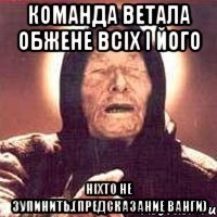 команда Ветала обжене всіх і його ніхто не зупинить.(Предсказание Ванги)