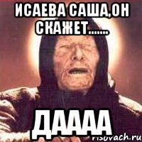 Исаева Саша,Он скажет....... ДАААА