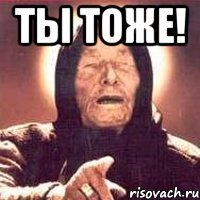 Ты тоже! 