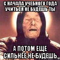 С начала учебного года учиться не будешь ты а потом еще сильнее не будешь