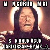 Mən görürəm ki Sən onun üçün darıxırsan...bY mK...:)