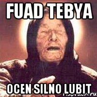 Fuad tebya ocen silno lubit