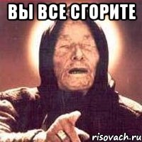 Вы все сгорите 