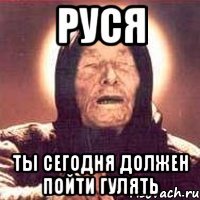 Руся ты сегодня должен пойти гулять