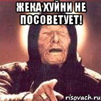 Жека хуйни не посоветует! 