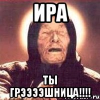 ира ты грээээшница!!!!