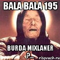 bala bala 195 burda mixlaner ?...