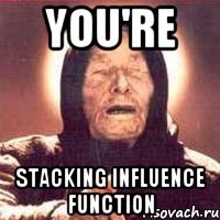 You're stacking influence function