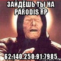 Зайдёшь ты на Parodis rp 62.140.250.91:7985