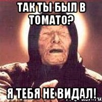 Так ты был в Томато? Я тебя не видал!