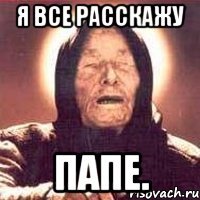 я все расскажу папе.