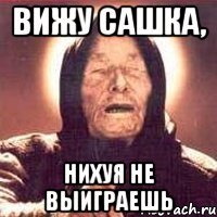 Вижу Сашка, нихуя не выиграешь