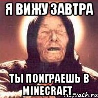 Я вижу завтра ты поиграешь в MineCraft..