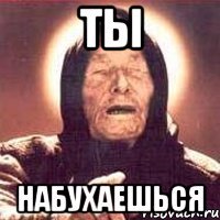 Ты Набухаешься