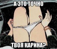 А ЭТО ТОЧНО ТВОЯ КАРИНА?