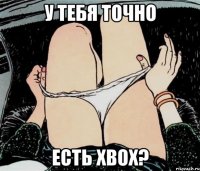 У тебя точно есть XBOX?