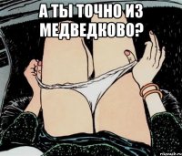 а ты точно из медведково? 