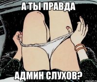 а ты правда админ слухов?