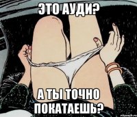 Это Ауди? А ты точно покатаешь?