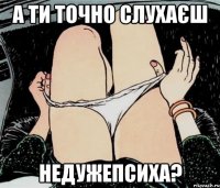 А ти точно слухаєш НеДужеПсиха?