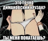 это точно димановский крузак? ты меня покатаешь?