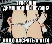 это точно димановский крузак? надо насрать в него