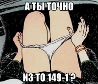 А ты точно из ТО 149-1 ?