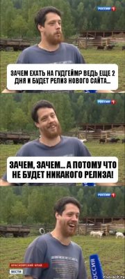 Зачем ехать на гудгейм? Ведь еще 2 дня и будет релиз нового сайта... Зачем, зачем... А потому что не будет никакого релиза!