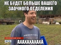 НЕ будет больше вашего заочного отделения АХАХАХАХАХА