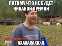 Потому что не будет никакой премии Ахахахахаха