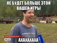 Не будет больше этой вашей игры Ахахахаха