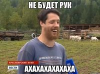 Не будет рук АХАХАХАХАХАХА