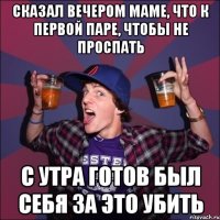 Сказал вечером маме, что к первой паре, чтобы не проспать С утра готов был себя за это убить