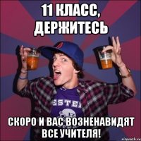 11 класс, держитесь Скоро и вас возненавидят все учителя!