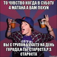 то чувство когда в суботу 4 матана а вам похуй вы с групой бухаете на день города,и ты староста,p.s староста