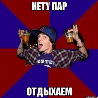 Нету пар отдыхаем