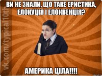 Ви не знали, що таке еристика, елокуція і елоквенція? Америка ціла!!!!