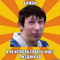 Божок а не использовать фш? Пиздюк xD