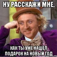 Ну расскажи мне, как ты уже нашел подарок на новый год