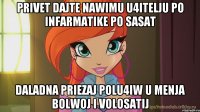 privet dajte nawimu u4itelju po infarmatike po sasat daladna priezaj polu4iw u menja bolwoj i volosatij