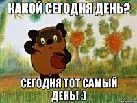 Какой сегодня день? Сегодня тот самый день! :)