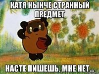 Катя нынче странный предмет Насте пишешь, мне нет...