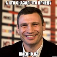 а кто сказал что приеду именно я?