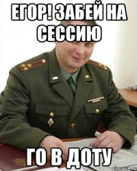 Егор! Забей на сессию Го в Доту