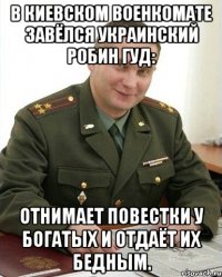 В Киевском военкомате завёлся украинский Робин Гуд: отнимает повестки у богатых и отдаёт их бедным.