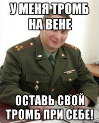 У меня тромб на вене Оставь свой тромб при себе!