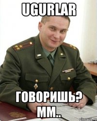 Ugurlar Говоришь? Мм..