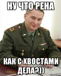 Ну что Рена Как с хвостами дела?))