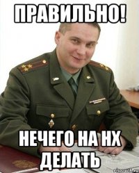 Правильно! нечего на нх делать