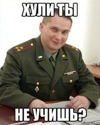 Хули ты не учишь?